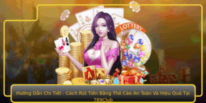 Huong Dan Chi Tiet Cach Rut Tien Bang The Cao An Toan Va Hieu Qua Tai 789Club