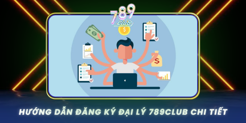 Huong Dan Dang Ky Dai Ly 789Club Chi Tiet