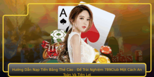 Huong Dan Nap Tien Bang The Cao E Trai Nghiem 789Club Mot Cach An Toan Va Tien Loi