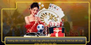 Huong Dan Toan Dien Cach Nap Giftcode Thanh Cong Tai 789Club E Nhan Phan Thuong Hap Dan