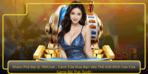 Kham Pha Ai Ly 789Club Canh Cua Ua Ban Vao The Gioi Inh Cao Cua Game Bai Truc Tuyen