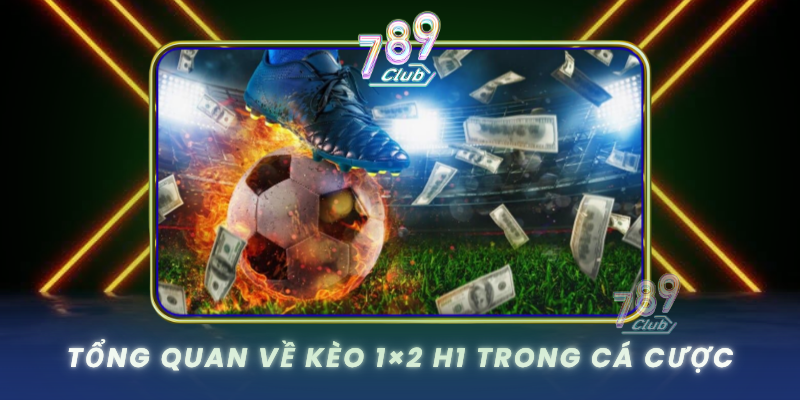 Tong Quan Ve Keo 1X2 H1 Trong Ca Cuoc