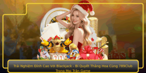Trai Nghiem Inh Cao Voi Blackjack Bi Quyet Thang Hoa Cung 789Club Trong Moi Tran Game