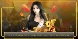 Ua Bi Tro Choi Thu Vi Hut Nguoi Yeu Game Thu Tai Ia Chi 789Club