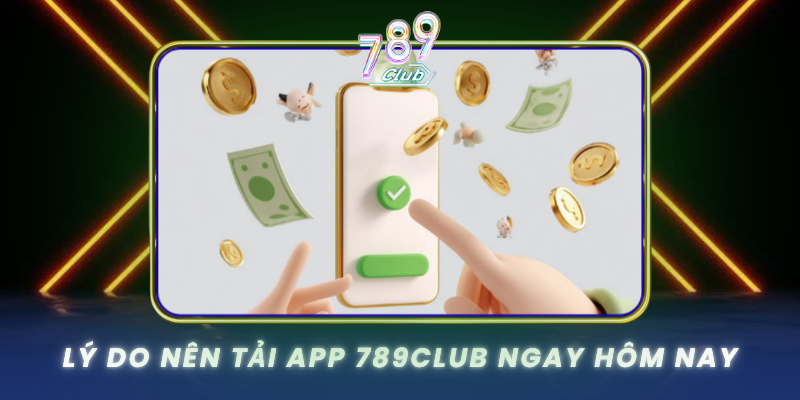 Ly Do Nen Tai App 789Club Ngay Hom Nay
