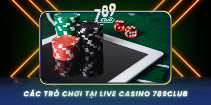 Cac Tro Choi Tai Live Casino 789Club