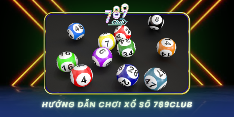 Xổ Số 789Club Trúng Jackpot Với Tỷ Lệ Thưởng Cao Nhất 3 Huong Dan Choi Xo So 789Club