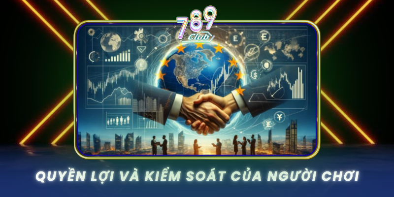 Quyền Riêng Tư - 789Club Cam Kết Bảo Vệ Thông Tin Tuyệt Đối 3 Quyen Loi Va Kiem Soat Cua Nguoi Choi