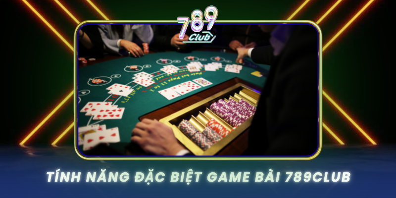 Tinh Nang Dac Biet Game Bai 789Club