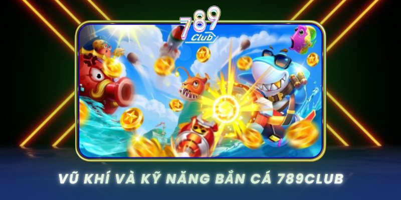 Vu Khi Va Ky Nang Ban Ca 789Club